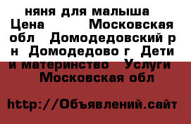 няня для малыша › Цена ­ 200 - Московская обл., Домодедовский р-н, Домодедово г. Дети и материнство » Услуги   . Московская обл.